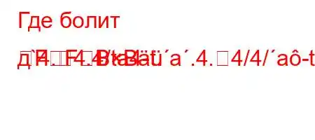 Где болит д`4.4.4/ta4-t.a.4.4/4/a-t,b,/-4aRFFBB